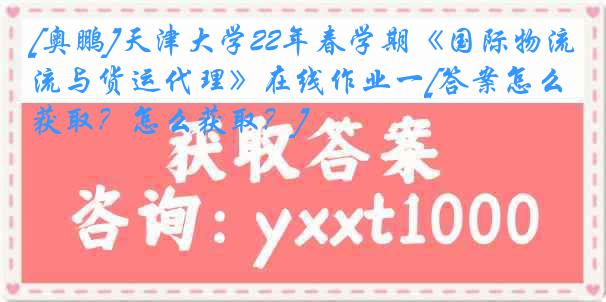 [奥鹏]
22年春学期《国际物流与货运代理》在线作业一[答案怎么获取？怎么获取？]