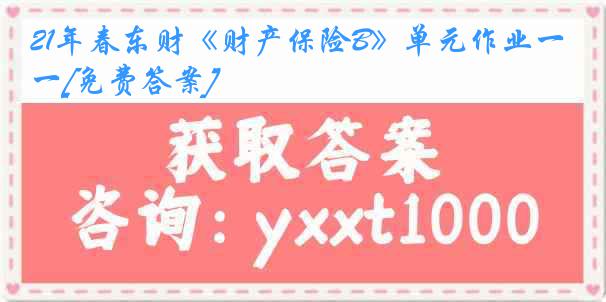 21年春东财《财产保险B》单元作业一[免费答案]