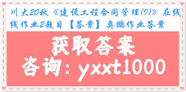 川大20秋《建设工程合同管理(I)》在线作业2题目【答案】奥鹏作业答案