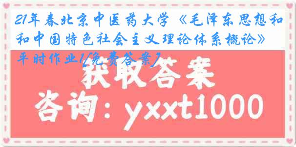 21年春北京中医药大学《毛泽东思想和中国特色社会主义理论体系概论》平时作业1[免费答案]