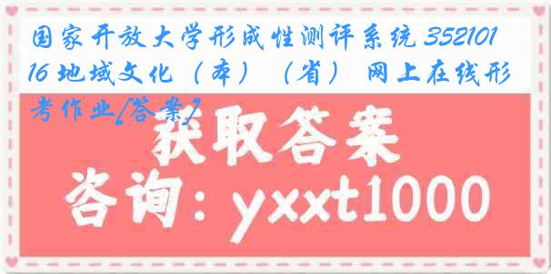 国家开放大学形成性测评系统 3521016 地域文化（本）（省） 网上在线形考作业[答案]