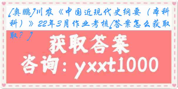 [奥鹏]川农《中国近现代史纲要（本科）》22年3月作业考核[答案怎么获取？]