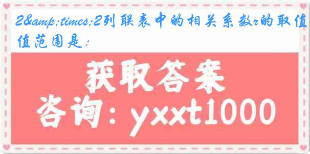 2&times;2列联表中的相关系数r的取值范围是：