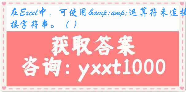 在Excel中，可使用&运算符来连接字符串。（ ）