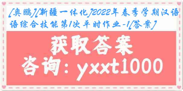 [奥鹏][新疆一体化]2022年春季学期汉语综合技能第1次平时作业-1[答案]