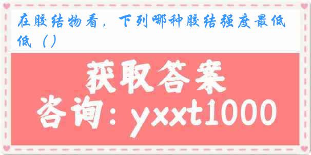 在胶结物看，下列哪种胶结强度最低（）