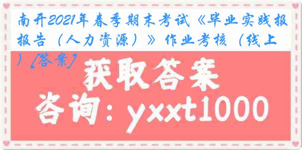 南开2021年春季期末考试《毕业实践报告（人力资源）》作业考核（线上）[答案]