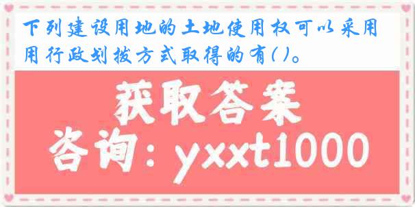 下列建设用地的土地使用权可以采用行政划拨方式取得的有( )。