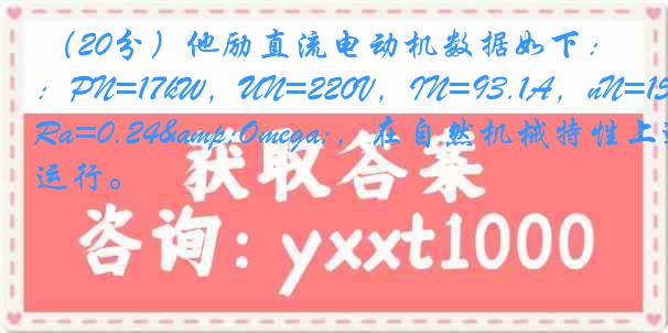 （20分）他励直流电动机数据如下：PN=17kW，UN=220V，IN=93.1A，nN=1500r/min，Ra=0.24&Omega;，在自然机械特性上运行。