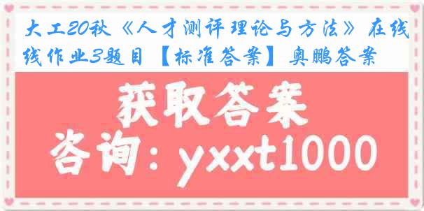 大工20秋《人才测评理论与方法》在线作业3题目【标准答案】奥鹏答案