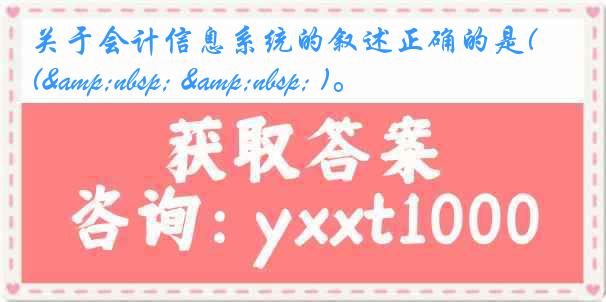 关于会计信息系统的叙述正确的是(&nbsp; &nbsp; )。