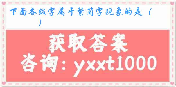 下面各级字属于繁简字现象的是（　　　）