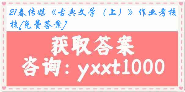 21春传媒《古典文学（上）》作业考核[免费答案]