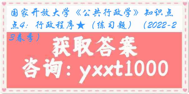 国家开放大学《公共行政学》知识点4：行政程序★（练习题）（2022-2023春季）