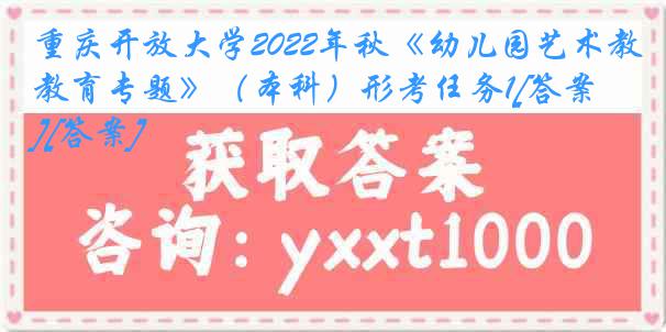 重庆开放大学2022年秋《幼儿园艺术教育专题》（本科）形考任务1[答案][答案]