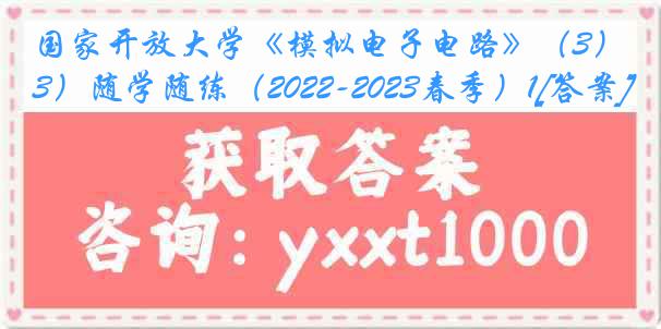 国家开放大学《模拟电子电路》（3）随学随练（2022-2023春季）1[答案]