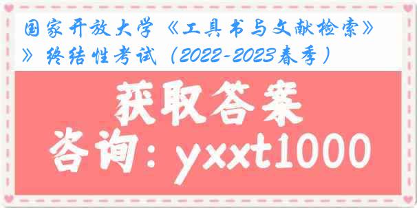 国家开放大学《工具书与文献检索》终结性考试（2022-2023春季）