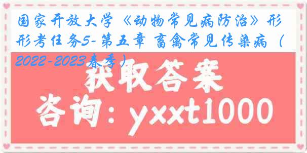 国家开放大学《动物常见病防治》形考任务5-第五章 畜禽常见传染病（2022-2023春季）