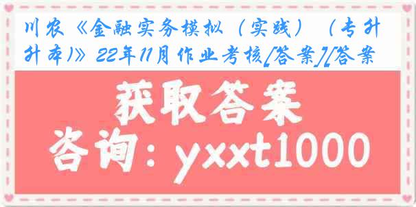 川农《金融实务模拟（实践）（专升本)》22年11月作业考核[答案][答案]