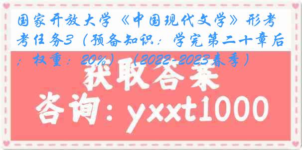 国家开放大学《中国现代文学》形考任务3（预备知识：学完第二十章后；权重：20%）（2022-2023春季）
