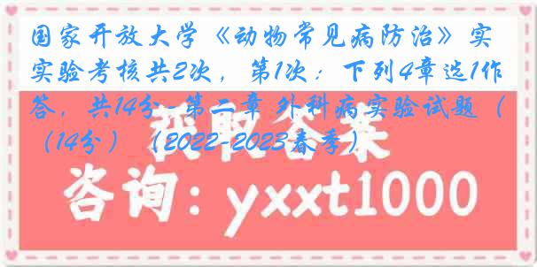 国家开放大学《动物常见病防治》实验考核共2次，第1次：下列4章选1作答，共14分-第二章 外科病实验试题（14分）（2022-2023春季）