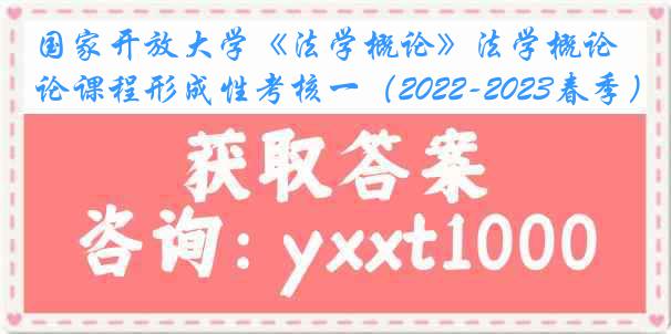 国家开放大学《法学概论》法学概论课程形成性考核一（2022-2023春季）