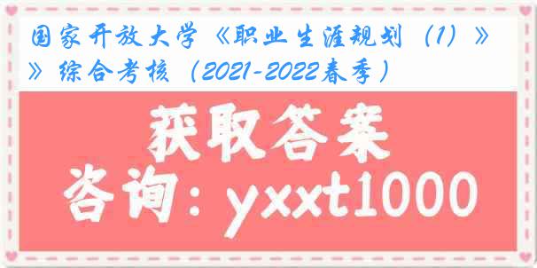 国家开放大学《职业生涯规划（1）》综合考核（2021-2022春季）