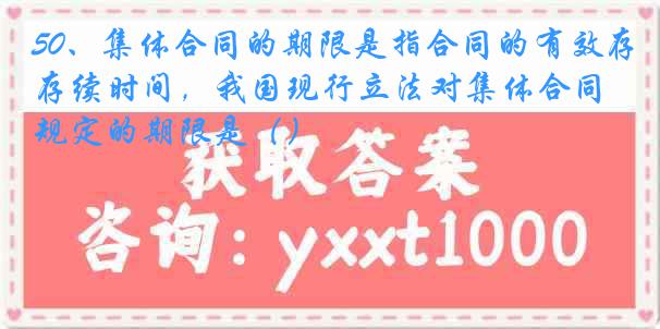 50、集体合同的期限是指合同的有效存续时间，我国现行立法对集体合同规定的期限是（）