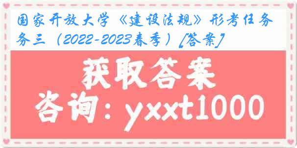 国家开放大学《建设法规》形考任务三（2022-2023春季）[答案]