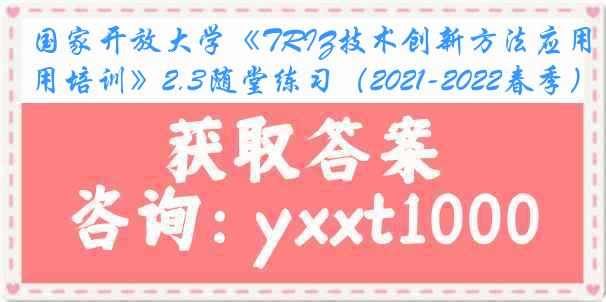 国家开放大学《TRIZ技术创新方法应用培训》2.3随堂练习（2021-2022春季）