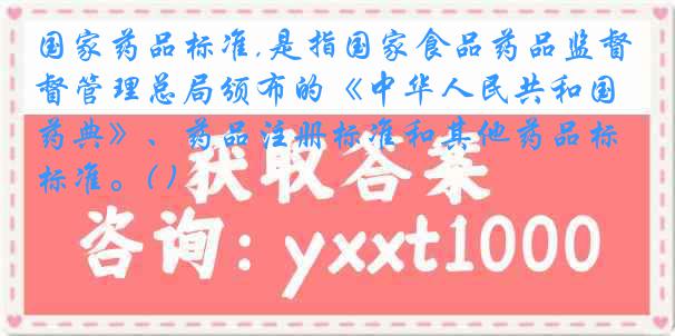 国家药品标准,是指国家食品药品监督管理总局颁布的《中华人民共和国药典》、药品注册标准和其他药品标准。( )