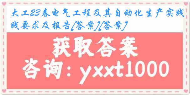 大工23春电气工程及其自动化生产实践要求及报告[答案][答案]