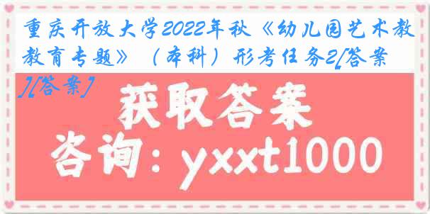 重庆开放大学2022年秋《幼儿园艺术教育专题》（本科）形考任务2[答案][答案]