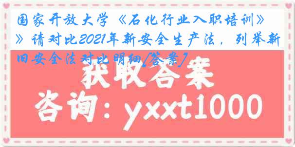 国家开放大学《石化行业入职培训》请对比2021年新安全生产法，列举新旧安全法对比明细[答案]