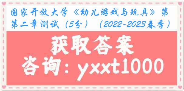 国家开放大学《幼儿游戏与玩具》第二章测试（5分）（2022-2023春季）