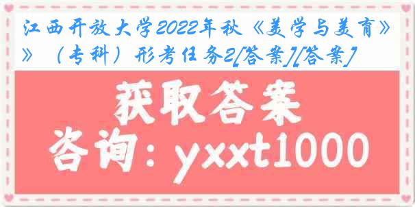 江西开放大学2022年秋《美学与美育》（专科）形考任务2[答案][答案]