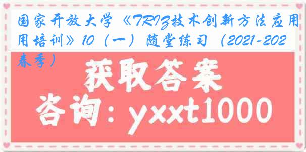 国家开放大学《TRIZ技术创新方法应用培训》10（一）随堂练习（2021-2022春季）