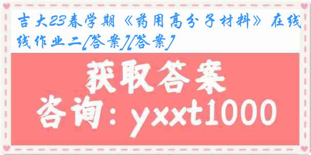 吉大23春学期《药用高分子材料》在线作业二[答案][答案]