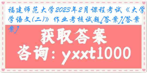 福建师范大学2023年2月课程考试《大学语文(二)》作业考核试题[答案][答案]