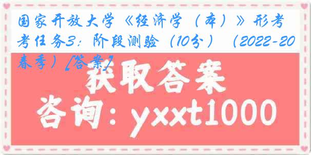 国家开放大学《经济学（本）》形考任务3：阶段测验（10分）（2022-2023春季）[答案]