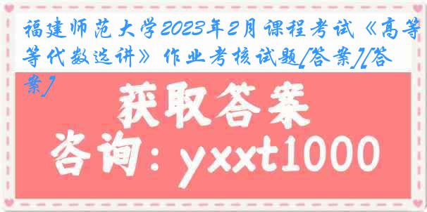 福建师范大学2023年2月课程考试《高等代数选讲》作业考核试题[答案][答案]