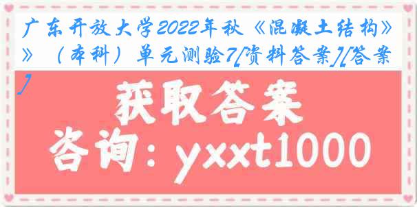 广东开放大学2022年秋《混凝土结构》（本科）单元测验7[资料答案][答案]