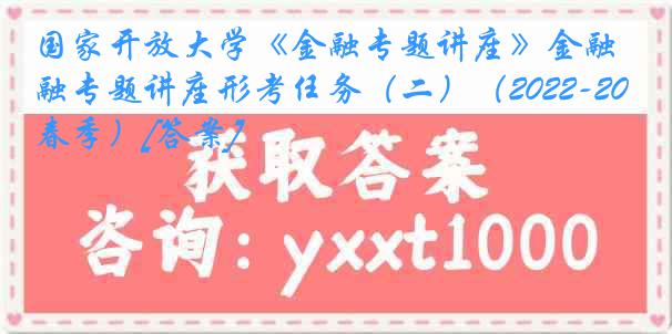 国家开放大学《金融专题讲座》金融专题讲座形考任务（二）（2022-2023春季）[答案]