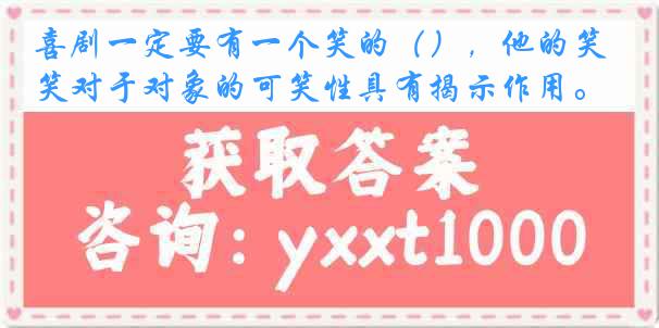 喜剧一定要有一个笑的（），他的笑对于对象的可笑性具有揭示作用。