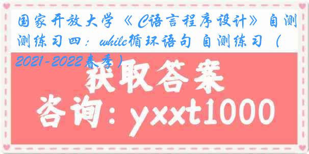 国家开放大学《 C语言程序设计》自测练习四：while循环语句 自测练习（2021-2022春季）