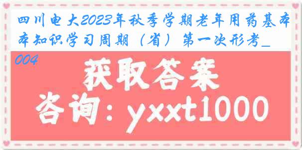 四川电大2023年秋季学期老年用药基本知识学习周期（省）第一次形考_0004