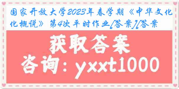 国家开放大学2023年春学期《中华文化概说》第4次平时作业[答案][答案]