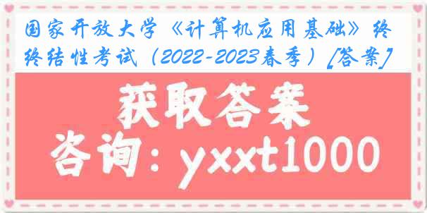 国家开放大学《计算机应用基础》终结性考试（2022-2023春季）[答案]