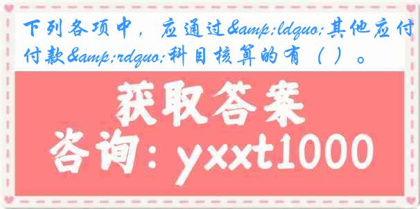 下列各项中，应通过&ldquo;其他应付款&rdquo;科目核算的有（ ）。