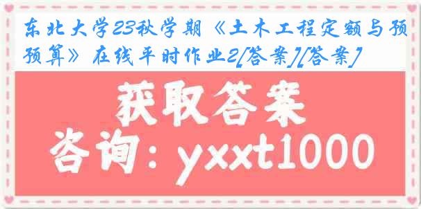 东北大学23秋学期《土木工程定额与预算》在线平时作业2[答案][答案]